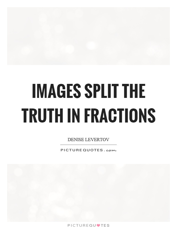 Images split the truth in fractions Picture Quote #1