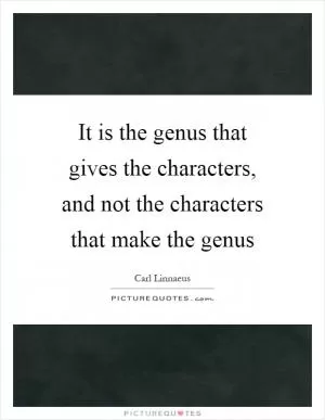 It is the genus that gives the characters, and not the characters that make the genus Picture Quote #1