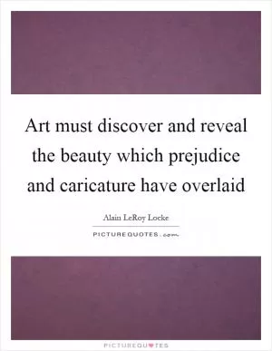 Art must discover and reveal the beauty which prejudice and caricature have overlaid Picture Quote #1