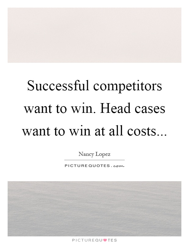 Successful competitors want to win. Head cases want to win at all costs Picture Quote #1