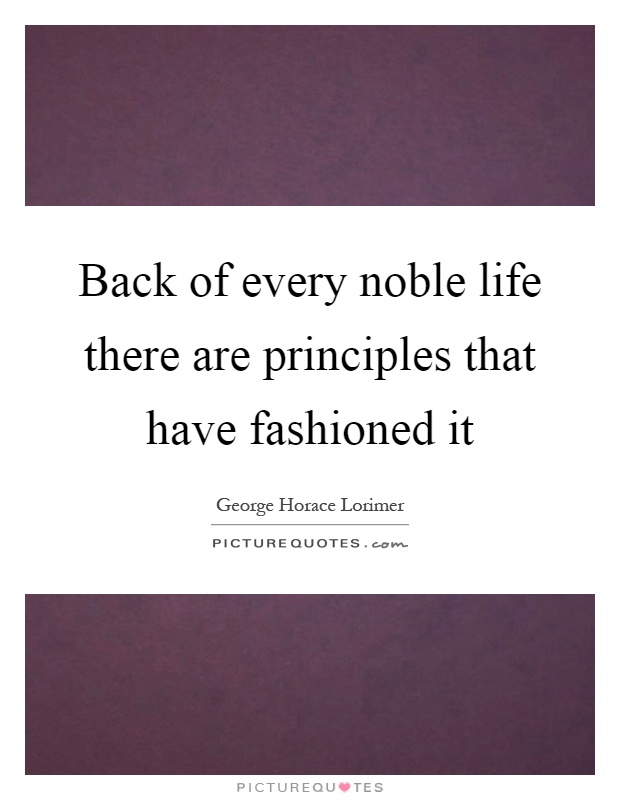 Back of every noble life there are principles that have fashioned it Picture Quote #1