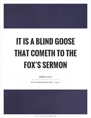 It is a blind goose that cometh to the fox’s sermon Picture Quote #1
