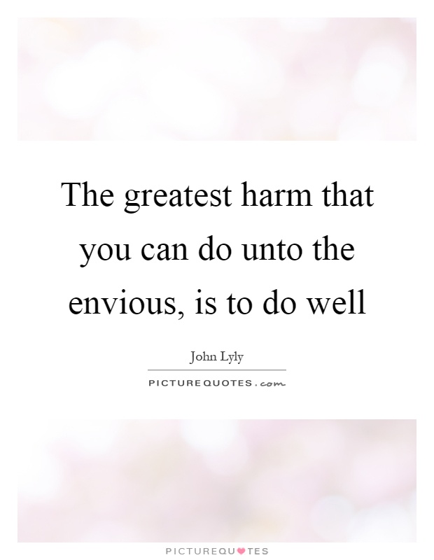 The greatest harm that you can do unto the envious, is to do well Picture Quote #1