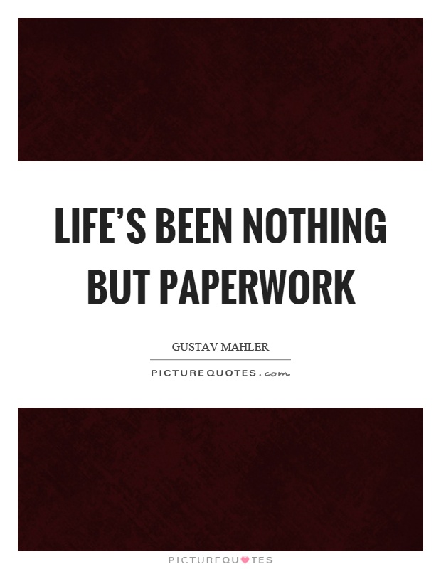 Life's been nothing but paperwork Picture Quote #1