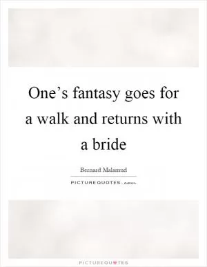 One’s fantasy goes for a walk and returns with a bride Picture Quote #1