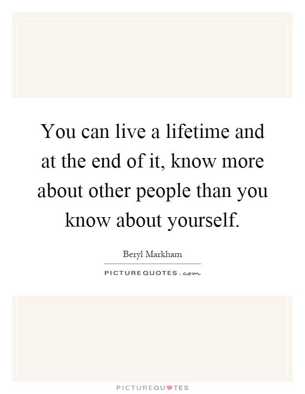 You can live a lifetime and at the end of it, know more about other people than you know about yourself Picture Quote #1