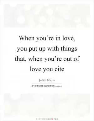 When you’re in love, you put up with things that, when you’re out of love you cite Picture Quote #1