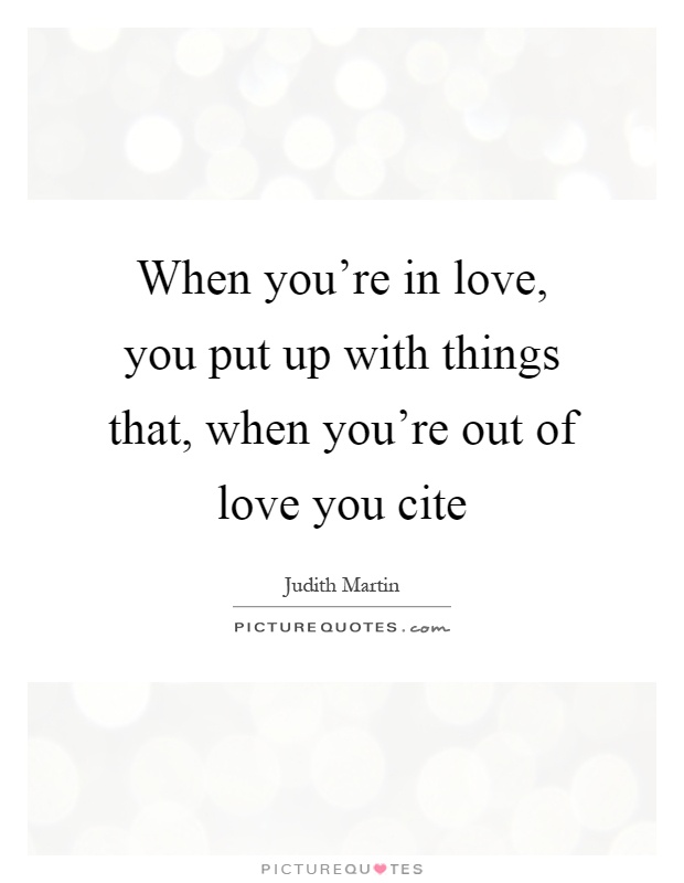 When you're in love, you put up with things that, when you're out of love you cite Picture Quote #1