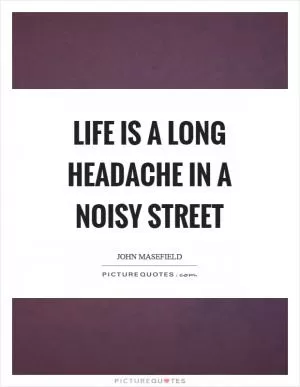 Life is a long headache in a noisy street Picture Quote #1