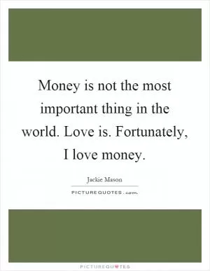 Money is not the most important thing in the world. Love is. Fortunately, I love money Picture Quote #1