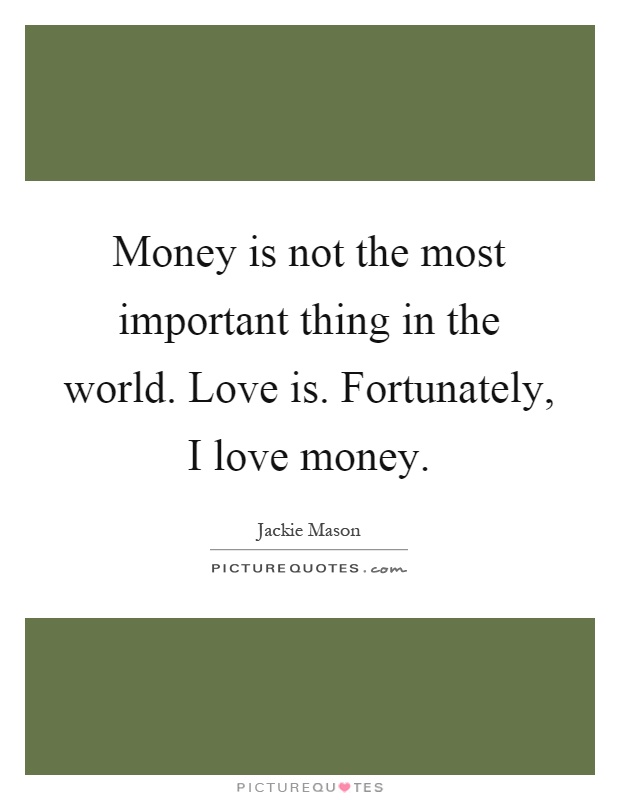 Money is not the most important thing in the world. Love is. Fortunately, I love money Picture Quote #1