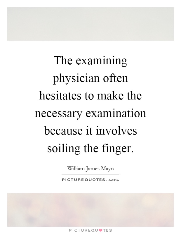 The examining physician often hesitates to make the necessary examination because it involves soiling the finger Picture Quote #1