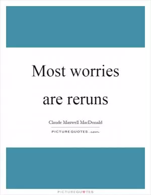 Most worries are reruns Picture Quote #1