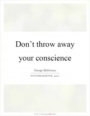 Don’t throw away your conscience Picture Quote #1