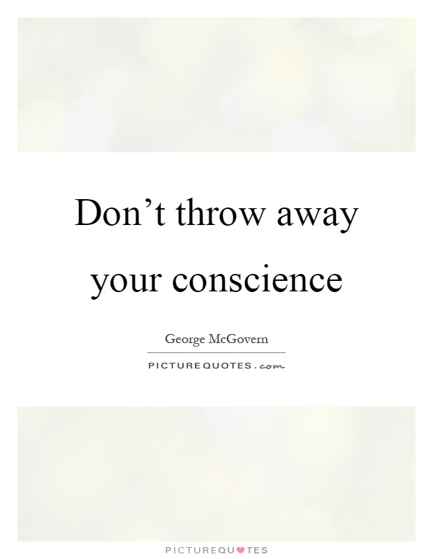 Don't throw away your conscience Picture Quote #1