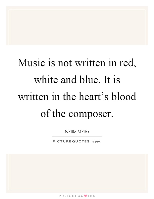 Music is not written in red, white and blue. It is written in the heart's blood of the composer Picture Quote #1