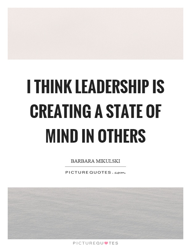 I think leadership is creating a state of mind in others Picture Quote #1