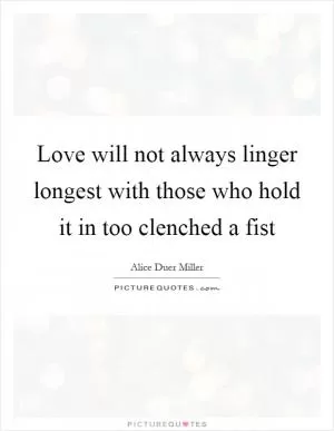 Love will not always linger longest with those who hold it in too clenched a fist Picture Quote #1