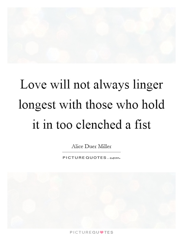Love will not always linger longest with those who hold it in too clenched a fist Picture Quote #1