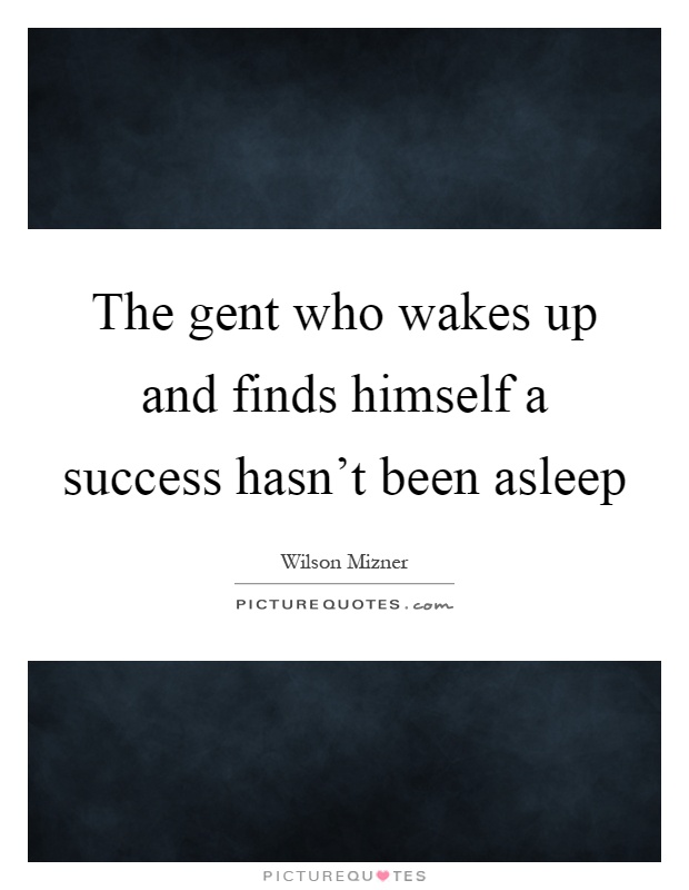 The gent who wakes up and finds himself a success hasn't been asleep Picture Quote #1