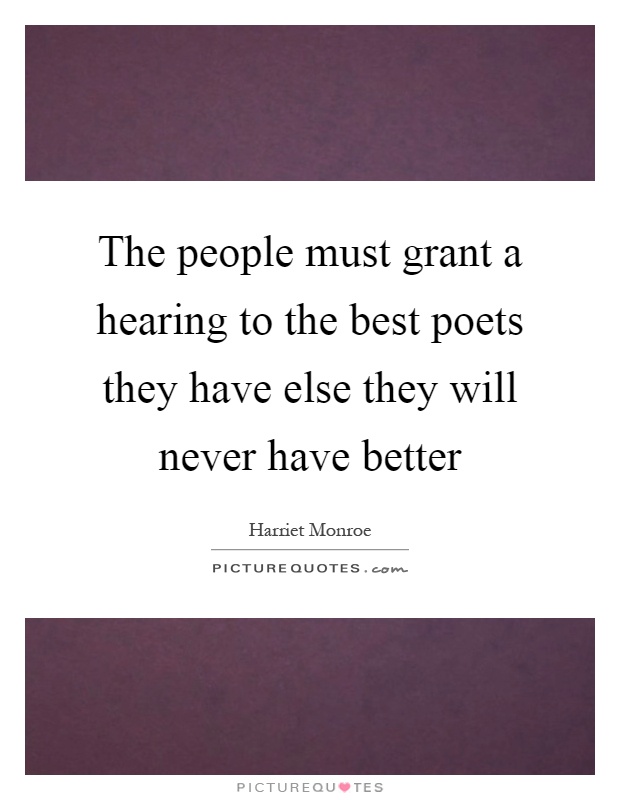 The people must grant a hearing to the best poets they have else they will never have better Picture Quote #1