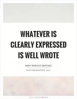 Whatever is clearly expressed is well wrote Picture Quote #1