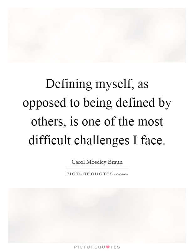 Defining myself, as opposed to being defined by others, is one of the most difficult challenges I face Picture Quote #1