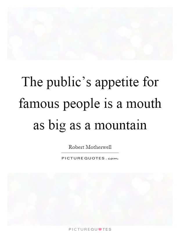 The public's appetite for famous people is a mouth as big as a mountain Picture Quote #1