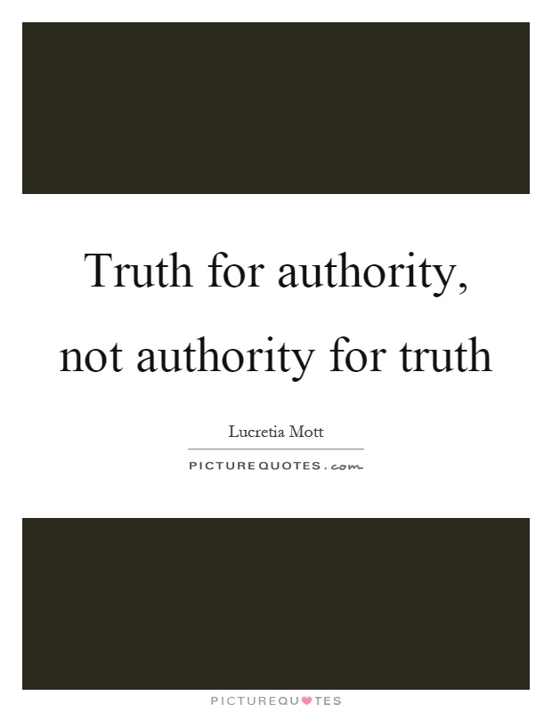 Truth for authority, not authority for truth Picture Quote #1