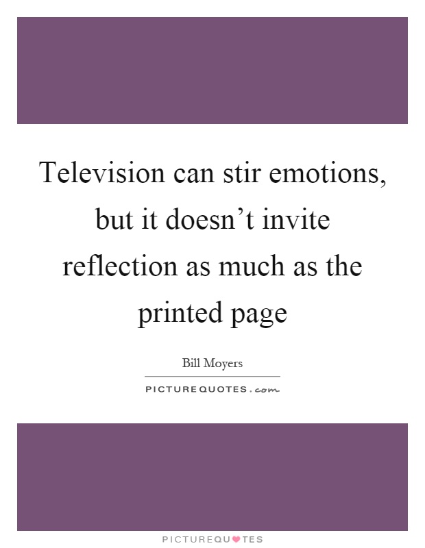 Television can stir emotions, but it doesn't invite reflection as much as the printed page Picture Quote #1