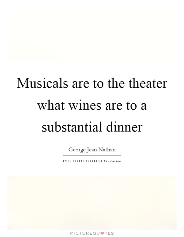Musicals are to the theater what wines are to a substantial dinner Picture Quote #1