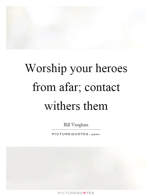 Worship your heroes from afar; contact withers them Picture Quote #1