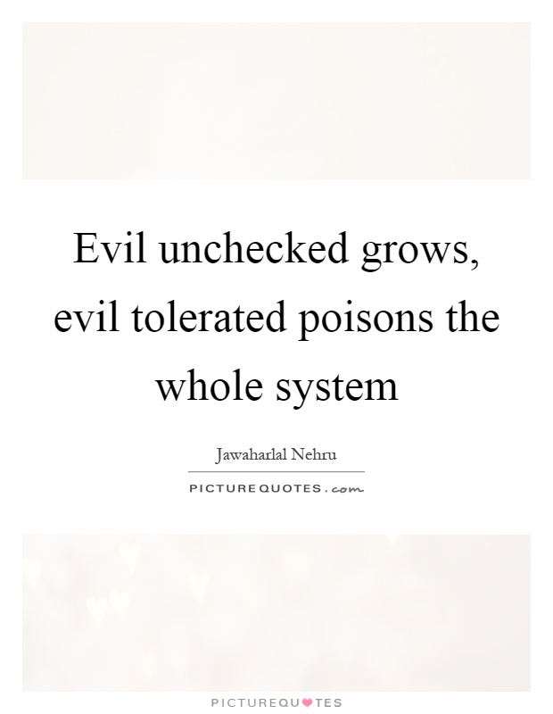 Evil unchecked grows, evil tolerated poisons the whole system Picture Quote #1