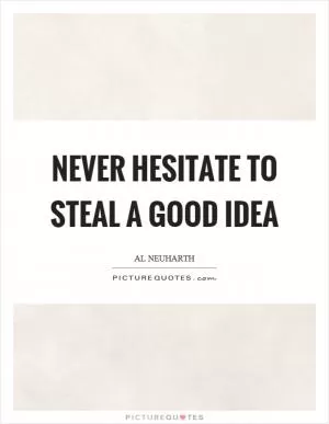Never hesitate to steal a good idea Picture Quote #1