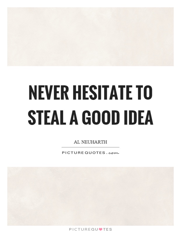 Never hesitate to steal a good idea Picture Quote #1