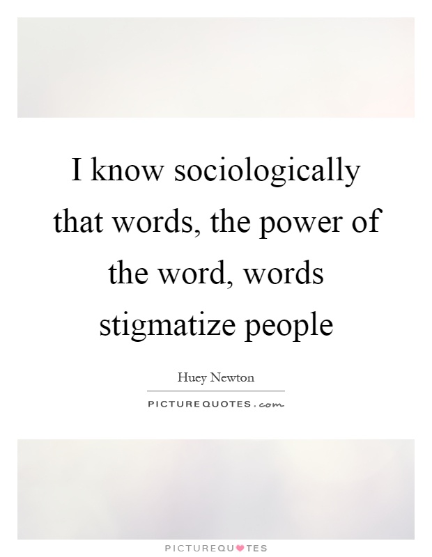 I know sociologically that words, the power of the word, words stigmatize people Picture Quote #1