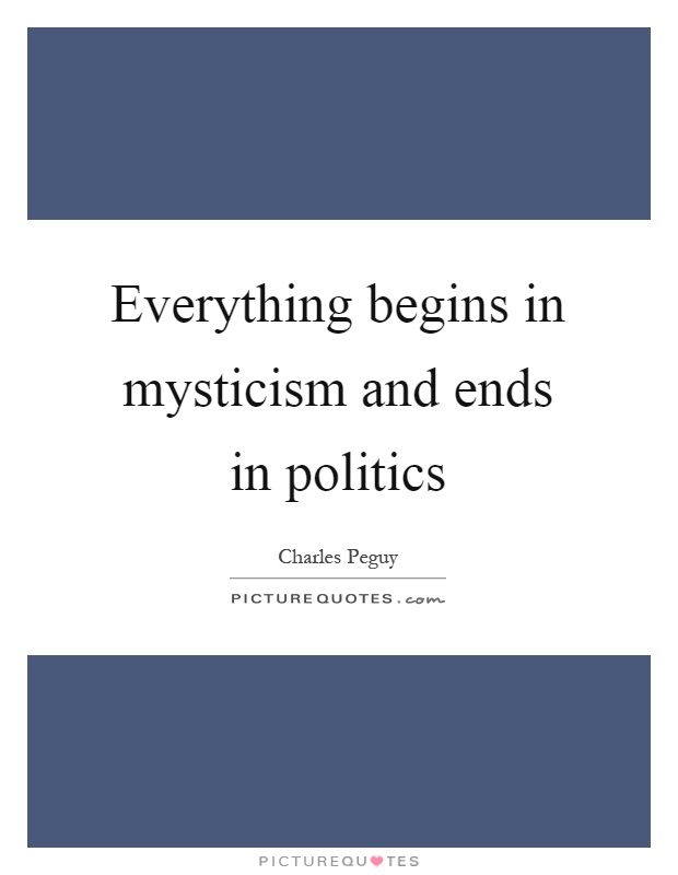 Everything begins in mysticism and ends in politics Picture Quote #1