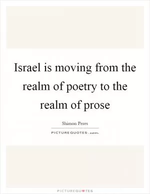 Israel is moving from the realm of poetry to the realm of prose Picture Quote #1