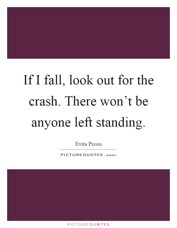 If I fall, look out for the crash. There won't be anyone left standing Picture Quote #1