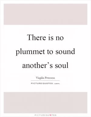 There is no plummet to sound another’s soul Picture Quote #1