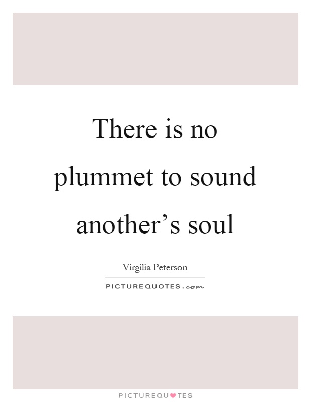 There is no plummet to sound another's soul Picture Quote #1