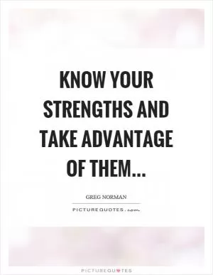 Know your strengths and take advantage of them Picture Quote #1