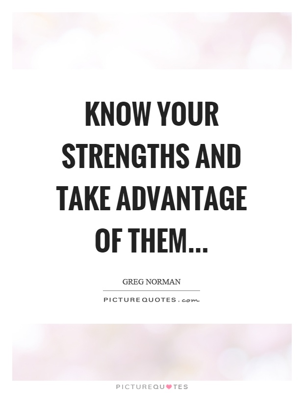 Know your strengths and take advantage of them Picture Quote #1
