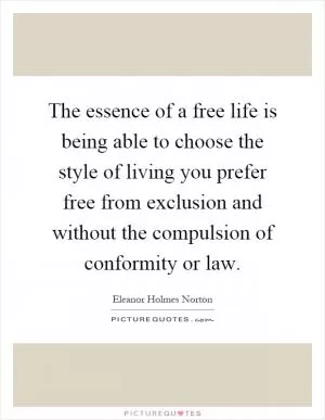 The essence of a free life is being able to choose the style of living you prefer free from exclusion and without the compulsion of conformity or law Picture Quote #1