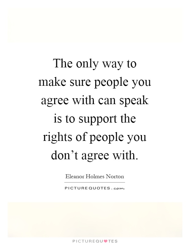 The only way to make sure people you agree with can speak is to support the rights of people you don't agree with Picture Quote #1