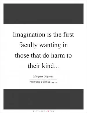 Imagination is the first faculty wanting in those that do harm to their kind Picture Quote #1