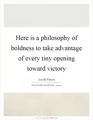 Here is a philosophy of boldness to take advantage of every tiny opening toward victory Picture Quote #1