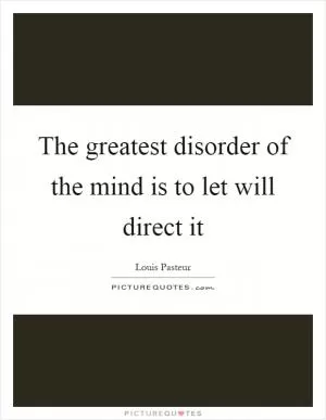 The greatest disorder of the mind is to let will direct it Picture Quote #1