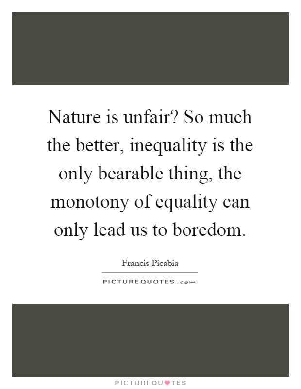 Nature is unfair? So much the better, inequality is the only bearable thing, the monotony of equality can only lead us to boredom Picture Quote #1