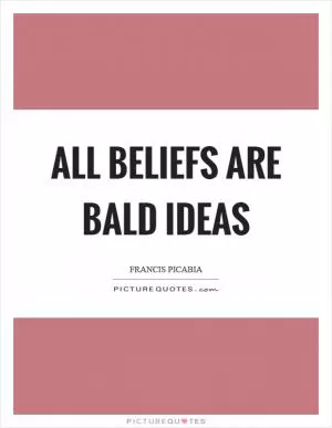 All beliefs are bald ideas Picture Quote #1